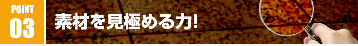 素材を見極める力!